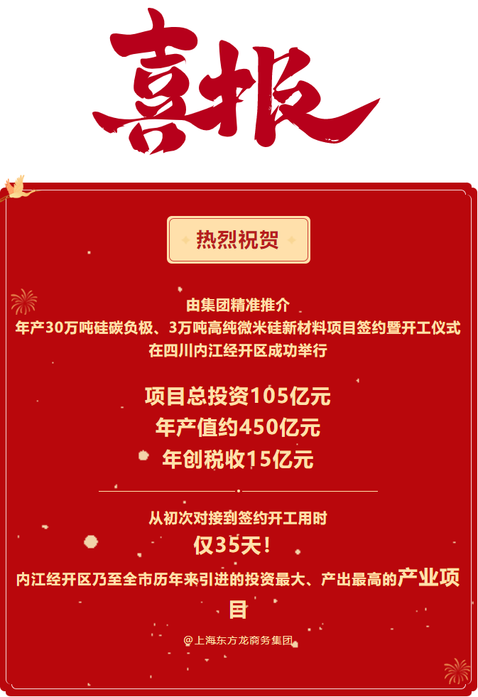 熱烈祝賀  由集團精準推介  年產30萬噸硅碳負極、3萬噸高純微米硅新材料項目簽約暨開工儀式在四川內江經開區成功舉行    項目總投資105億元  年產值約450億元  年創稅收15億元     從初次對接到簽約開工用時 僅35天！ 內江經開區乃至全市歷年來引進的投資最大、產出最高的產業項目 @上海東方龍商務集團